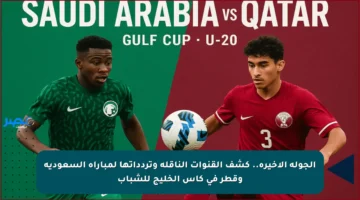 الجولة الأخيرة.. كشف القنوات الناقلة وتردداتها لمباراة السعودية وقطر في كأس الخليج للشباب